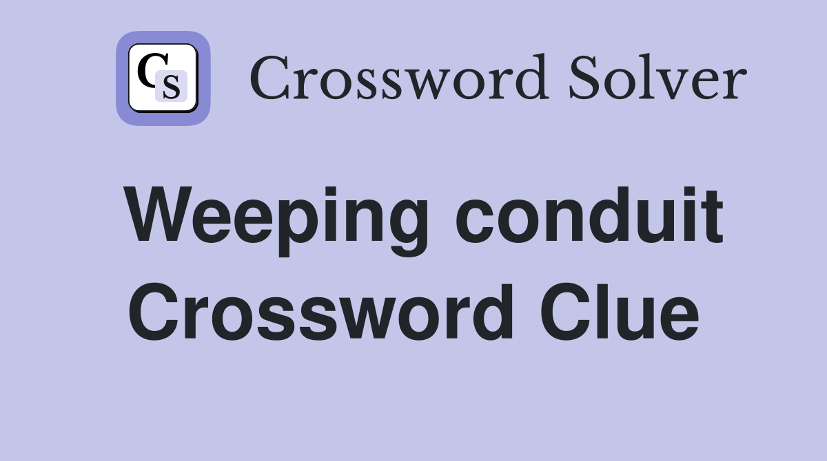 Weeping conduit Crossword Clue