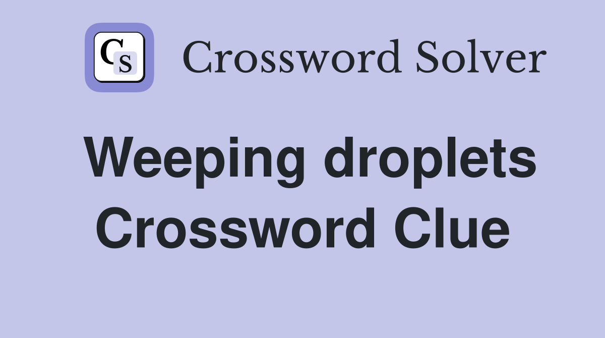 Weeping droplets Crossword Clue
