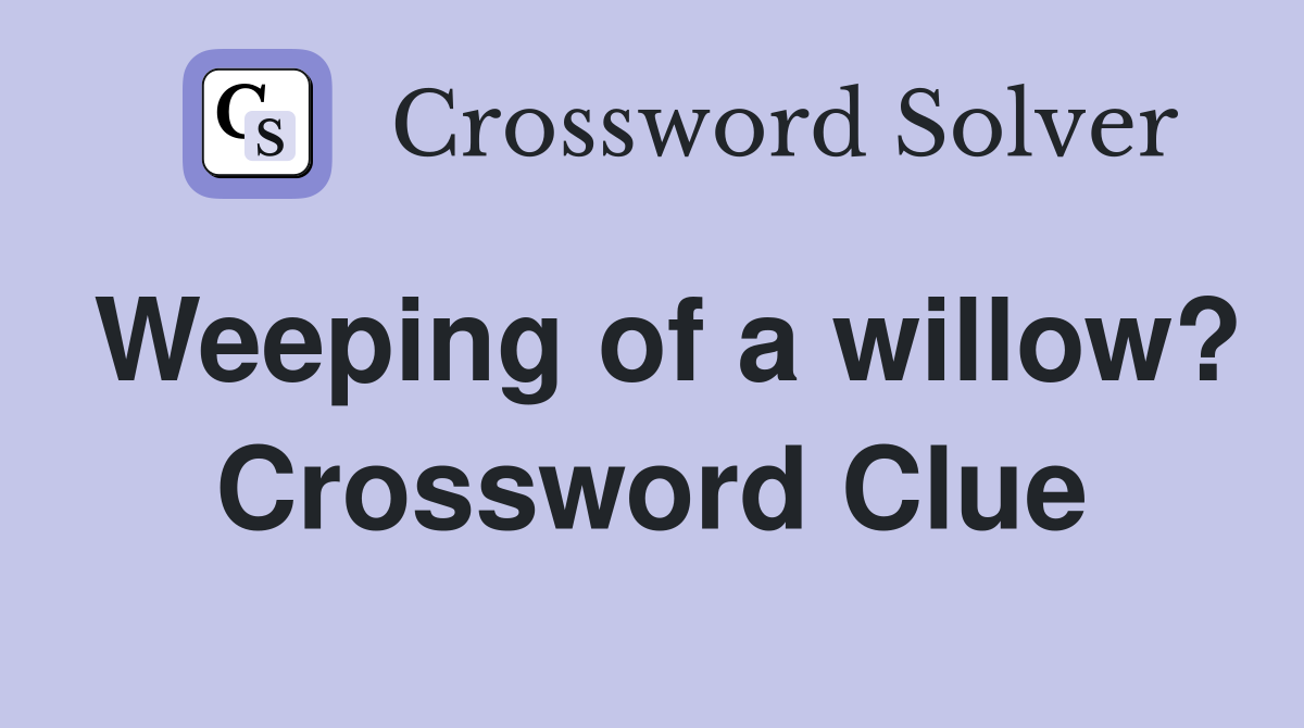 Weeping of a willow? Crossword Clue