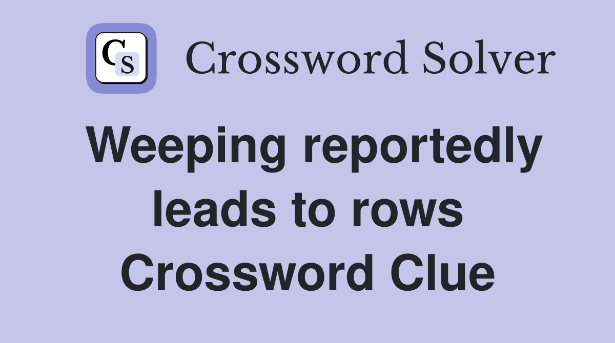 Weeping reportedly leads to rows Crossword Clue
