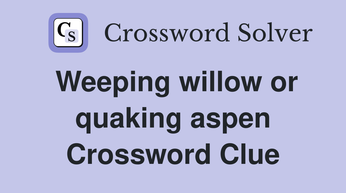 Weeping willow or quaking aspen Crossword Clue
