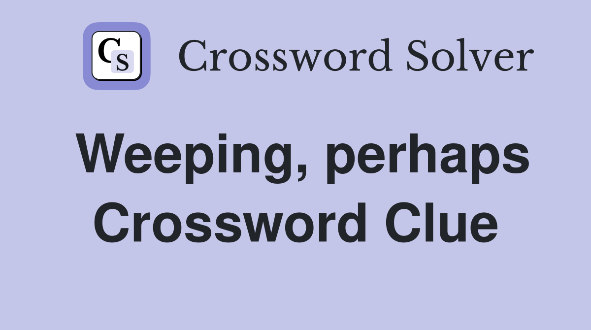 Weeping, perhaps Crossword Clue