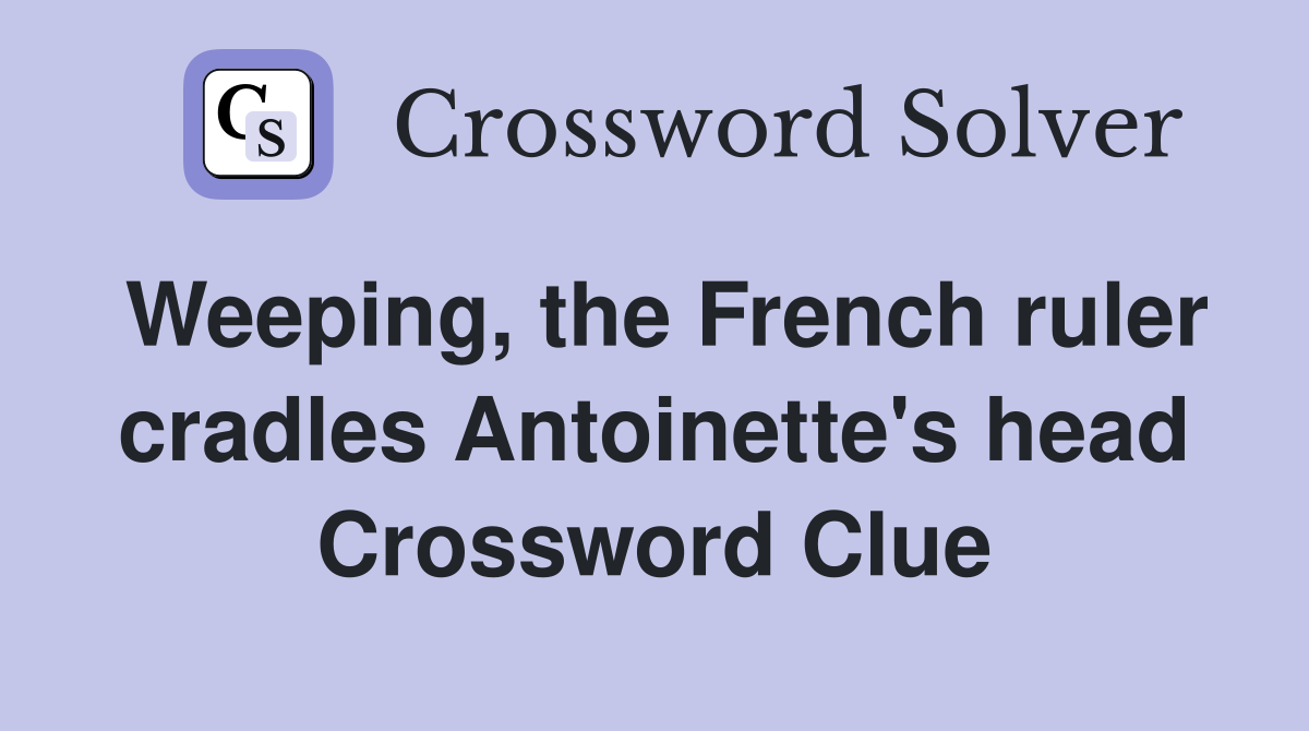 Weeping, the French ruler cradles Antoinette's head Crossword Clue