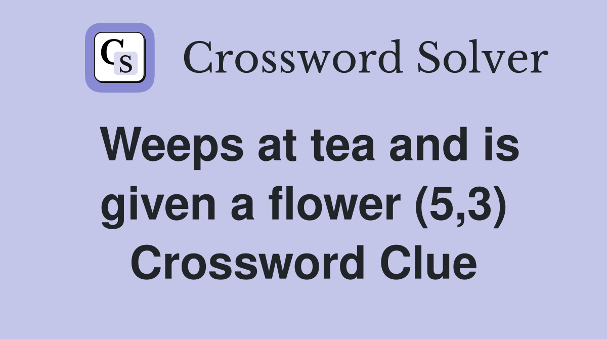 Weeps at tea and is given a flower (5,3) Crossword Clue