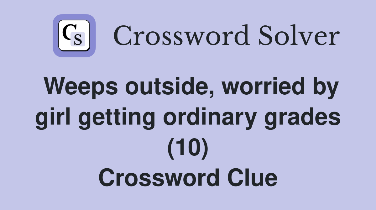 Weeps outside, worried by girl getting ordinary grades (10) Crossword Clue
