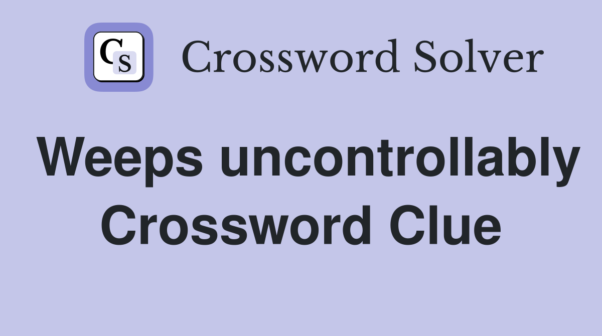 Weeps uncontrollably Crossword Clue