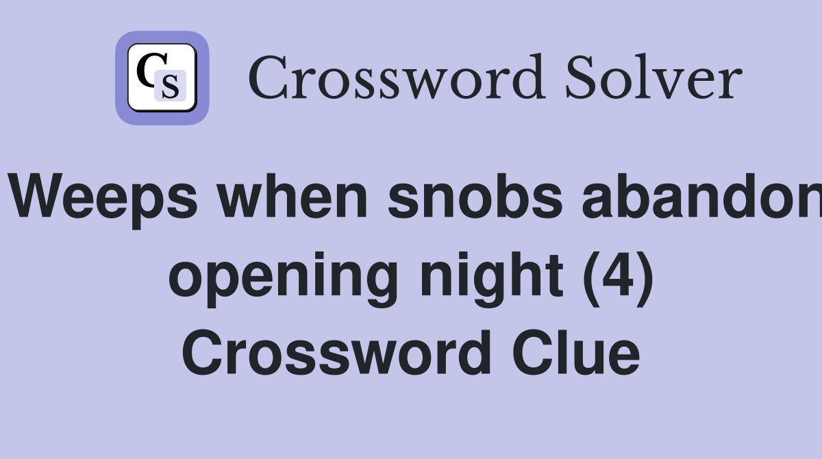 Weeps when snobs abandon opening night (4) Crossword Clue