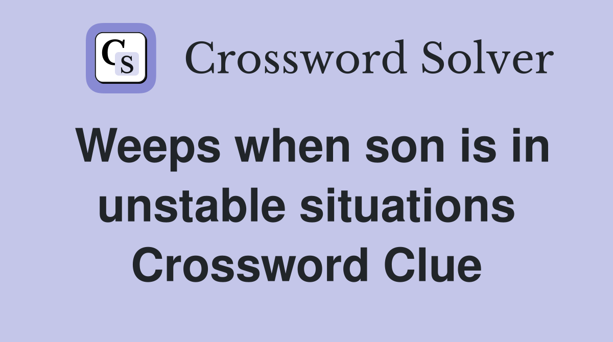 Weeps when son is in unstable situations Crossword Clue