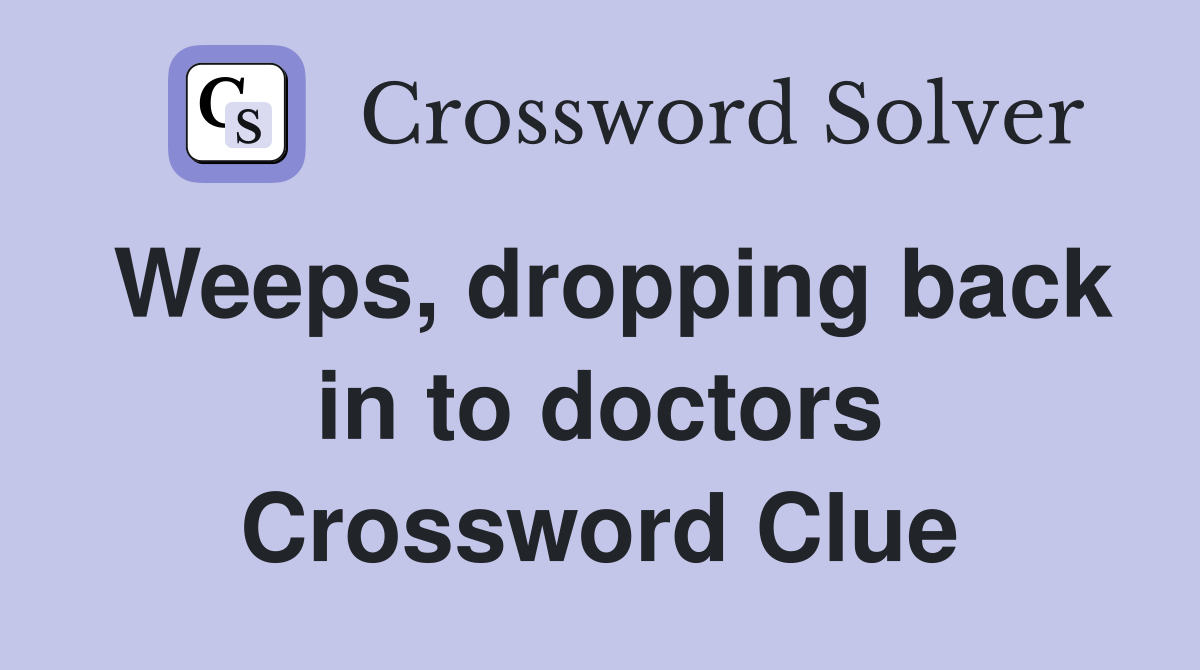 Weeps, dropping back in to doctors Crossword Clue