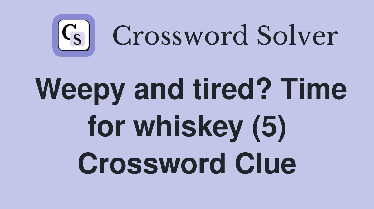 Weepy and tired? Time for whiskey (5) Crossword Clue