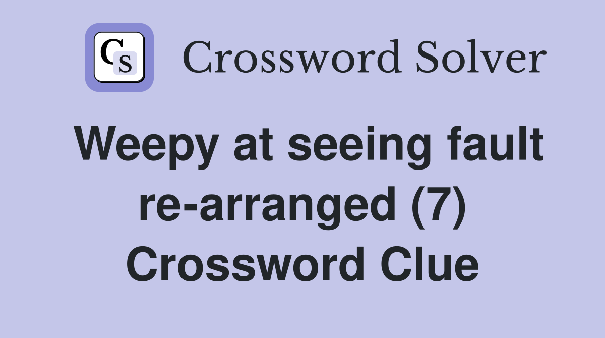 Weepy at seeing fault re-arranged (7) Crossword Clue