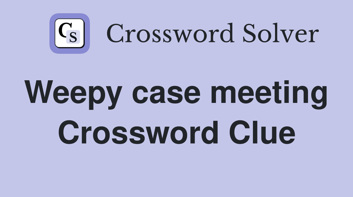 Weepy case meeting  Crossword Clue