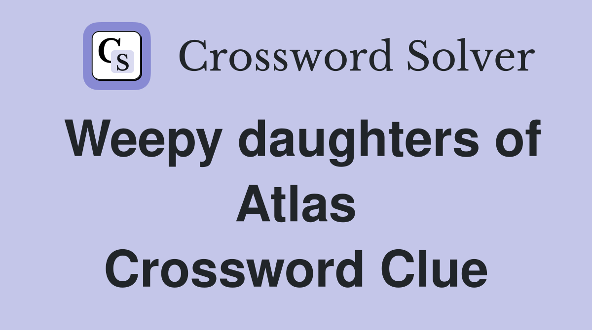 Weepy daughters of Atlas Crossword Clue