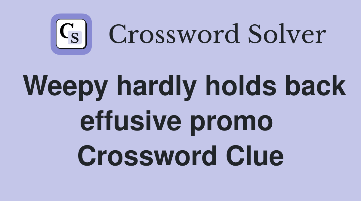 Weepy hardly holds back effusive promo  Crossword Clue