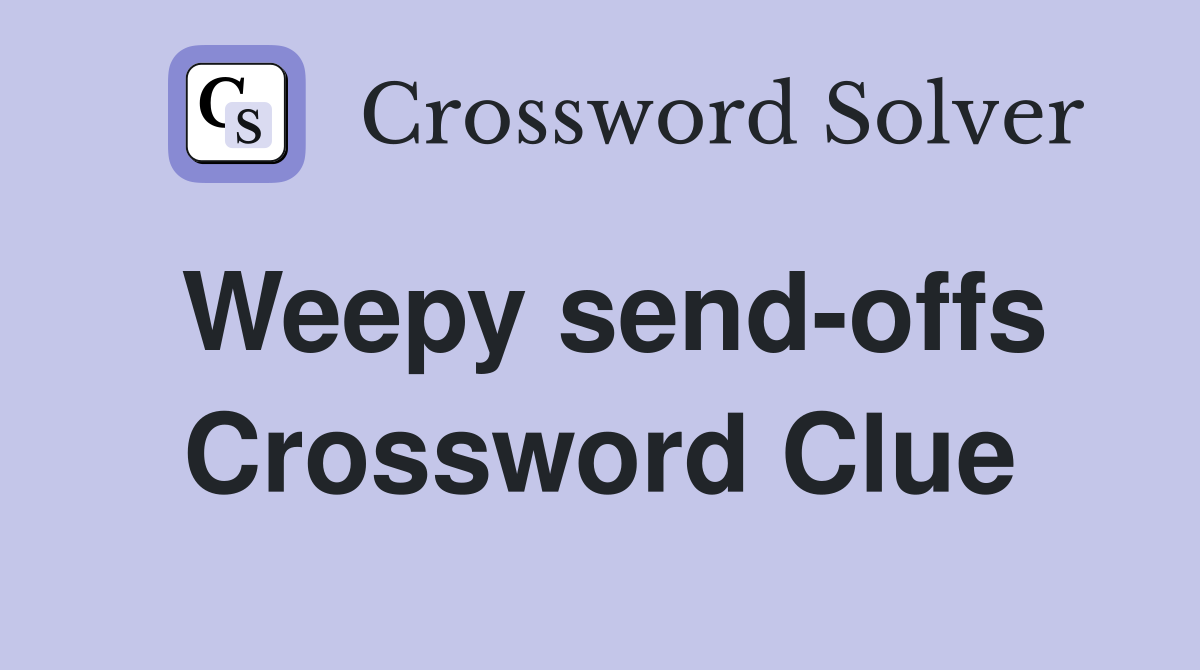 Weepy send-offs Crossword Clue