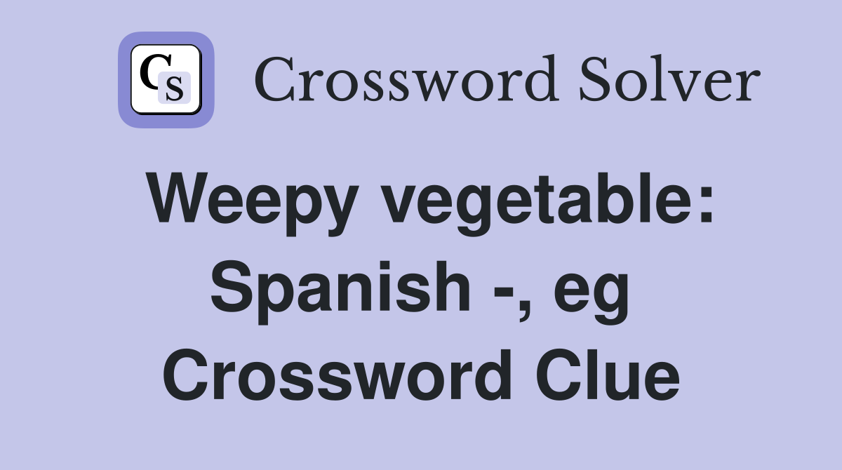 Weepy vegetable: Spanish -, eg Crossword Clue