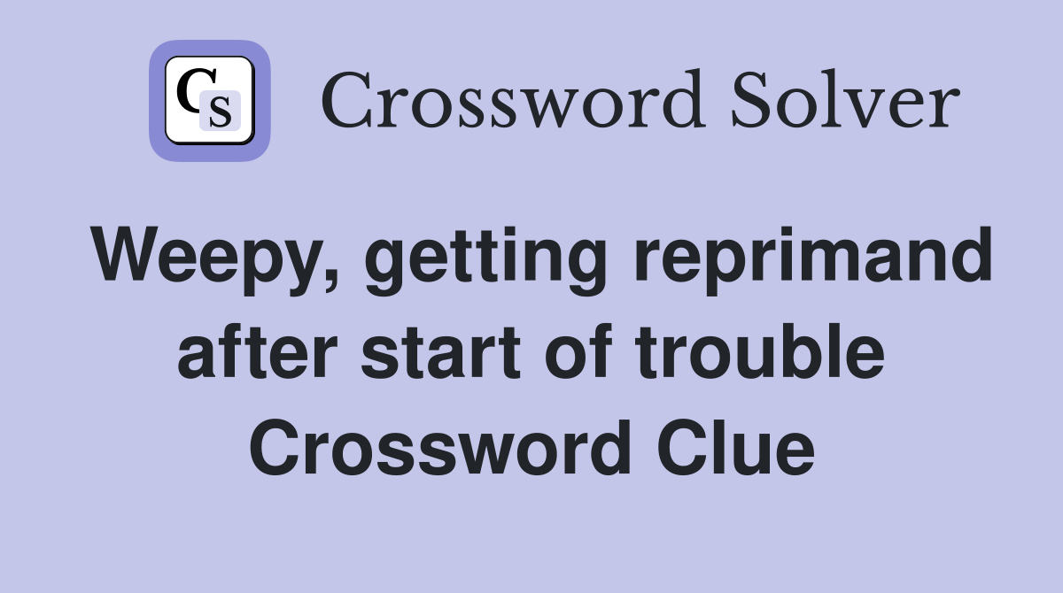 Weepy, getting reprimand after start of trouble Crossword Clue