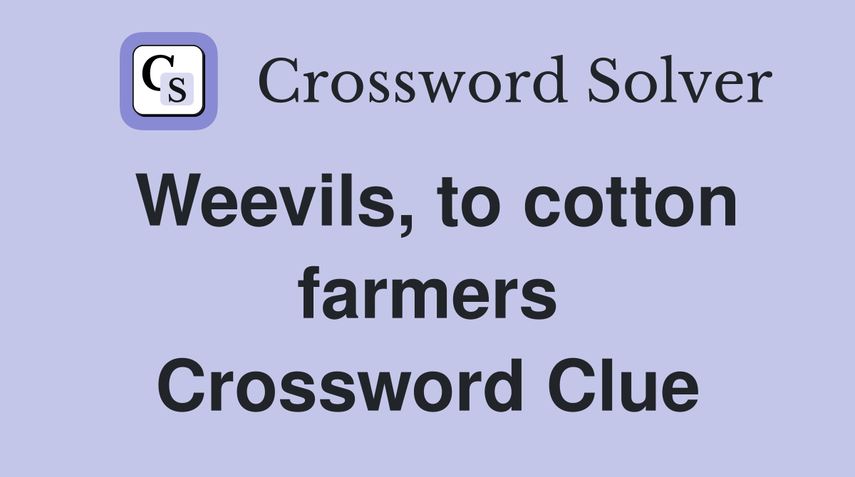 Weevils, to cotton farmers Crossword Clue