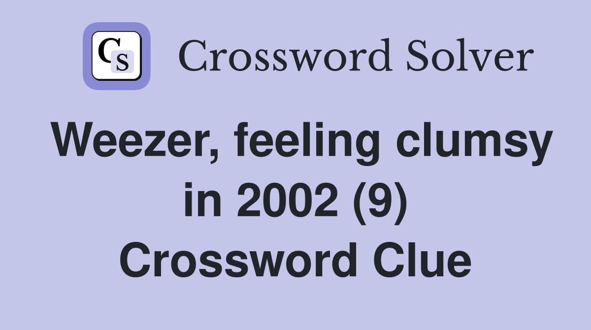 Weezer, feeling clumsy in 2002 (9) Crossword Clue