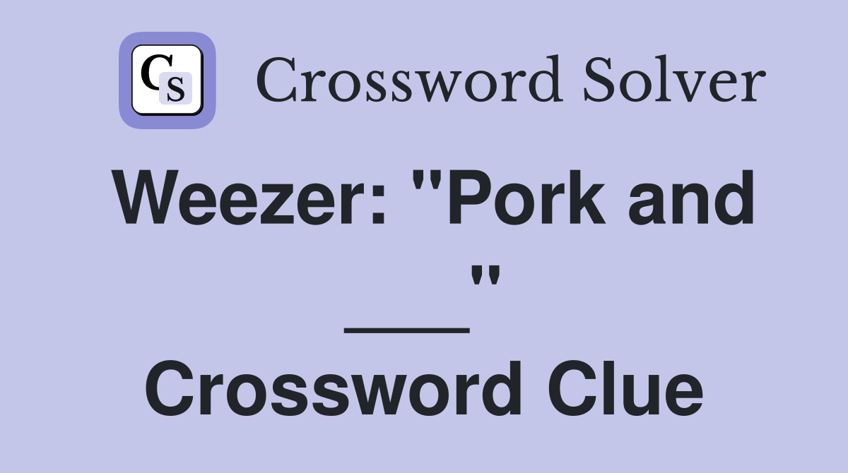 Weezer: "Pork and ___" Crossword Clue