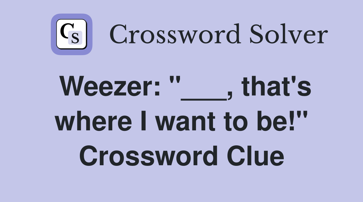 Weezer: "___, that's where I want to be!" Crossword Clue
