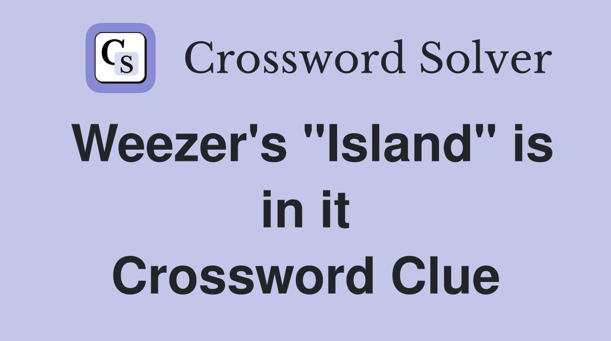 Weezer's "Island" is in it Crossword Clue