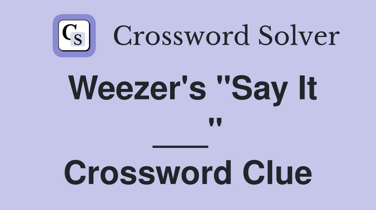 Weezer's "Say It ___" Crossword Clue