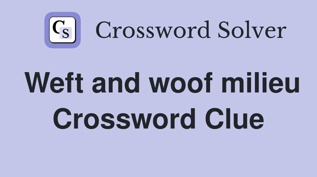 Weft and woof milieu Crossword Clue