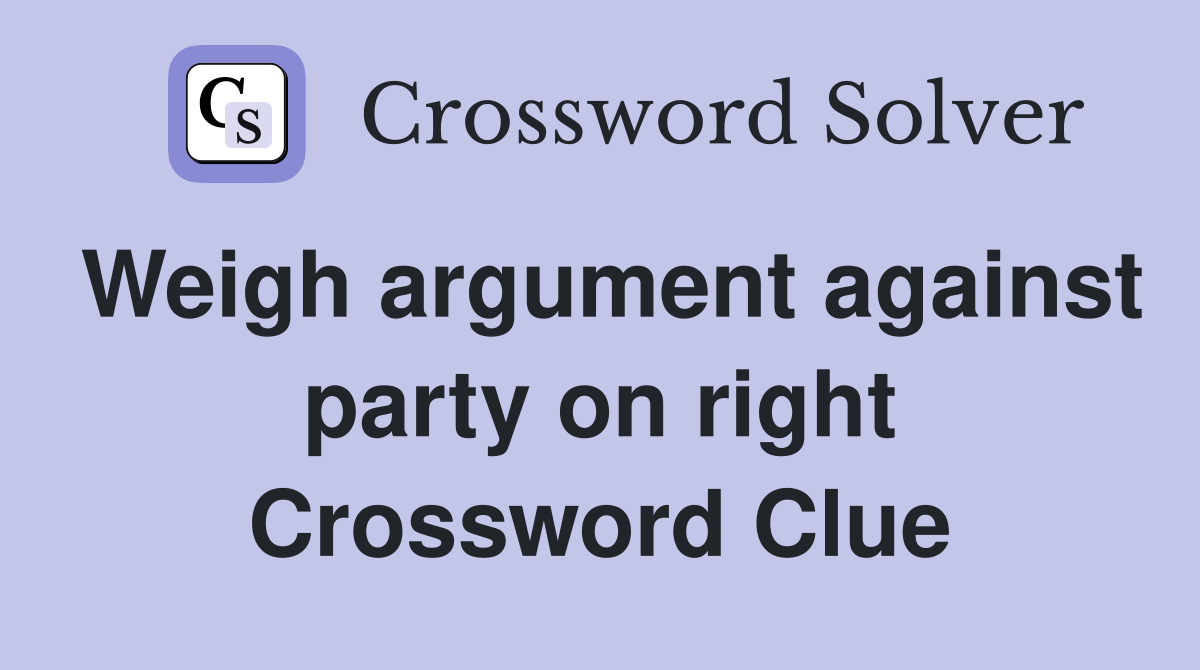 Weigh argument against party on right Crossword Clue