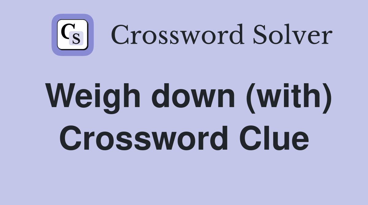 Weigh down (with) Crossword Clue