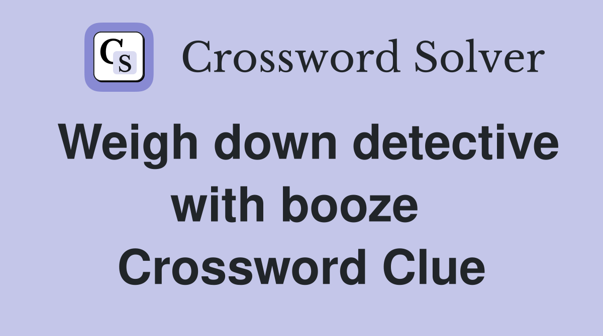 Weigh down detective with booze  Crossword Clue