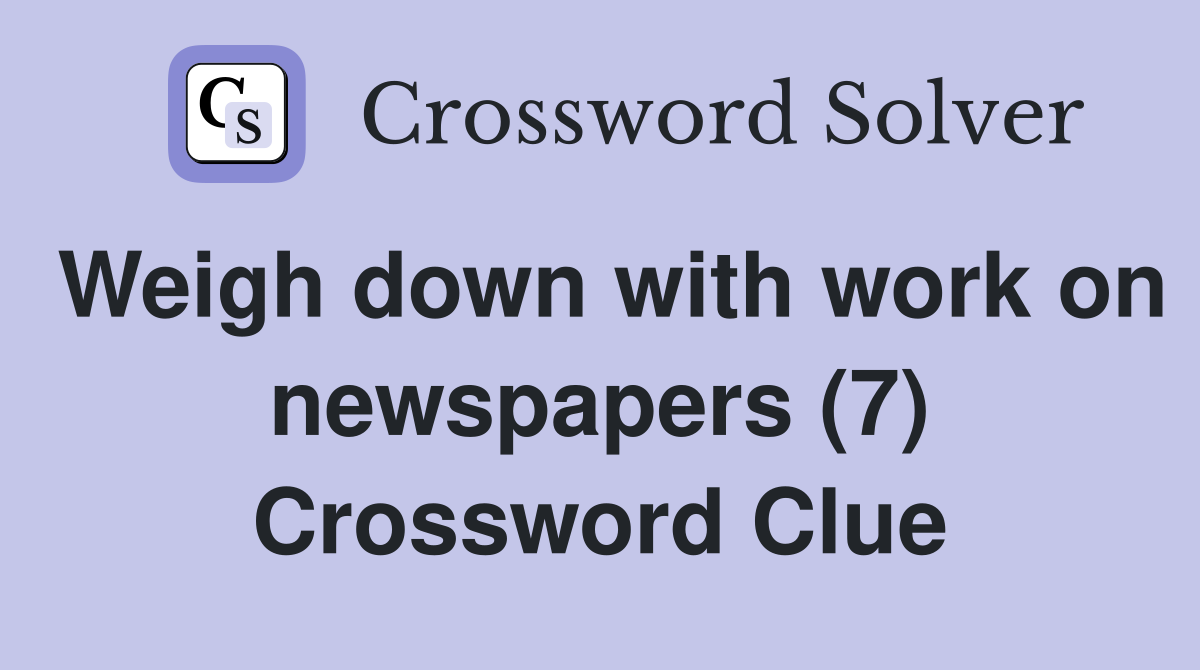 Weigh down with work on newspapers (7) Crossword Clue