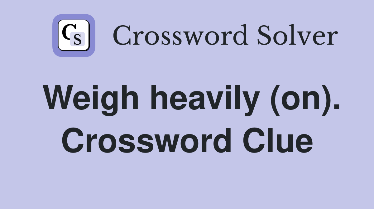 Weigh heavily (on). Crossword Clue