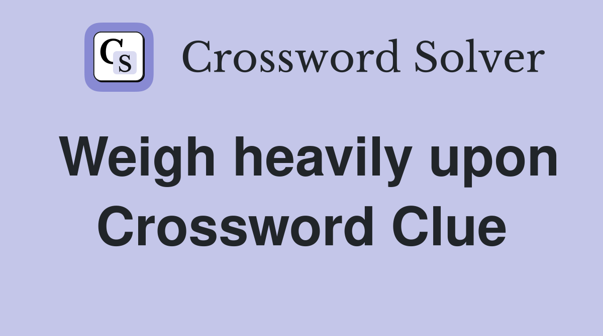Weigh heavily upon Crossword Clue