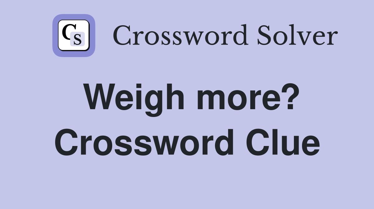 Weigh more? Crossword Clue