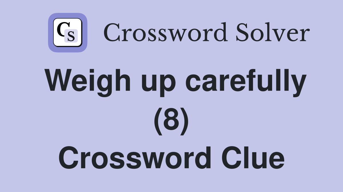 Weigh up carefully (8) Crossword Clue