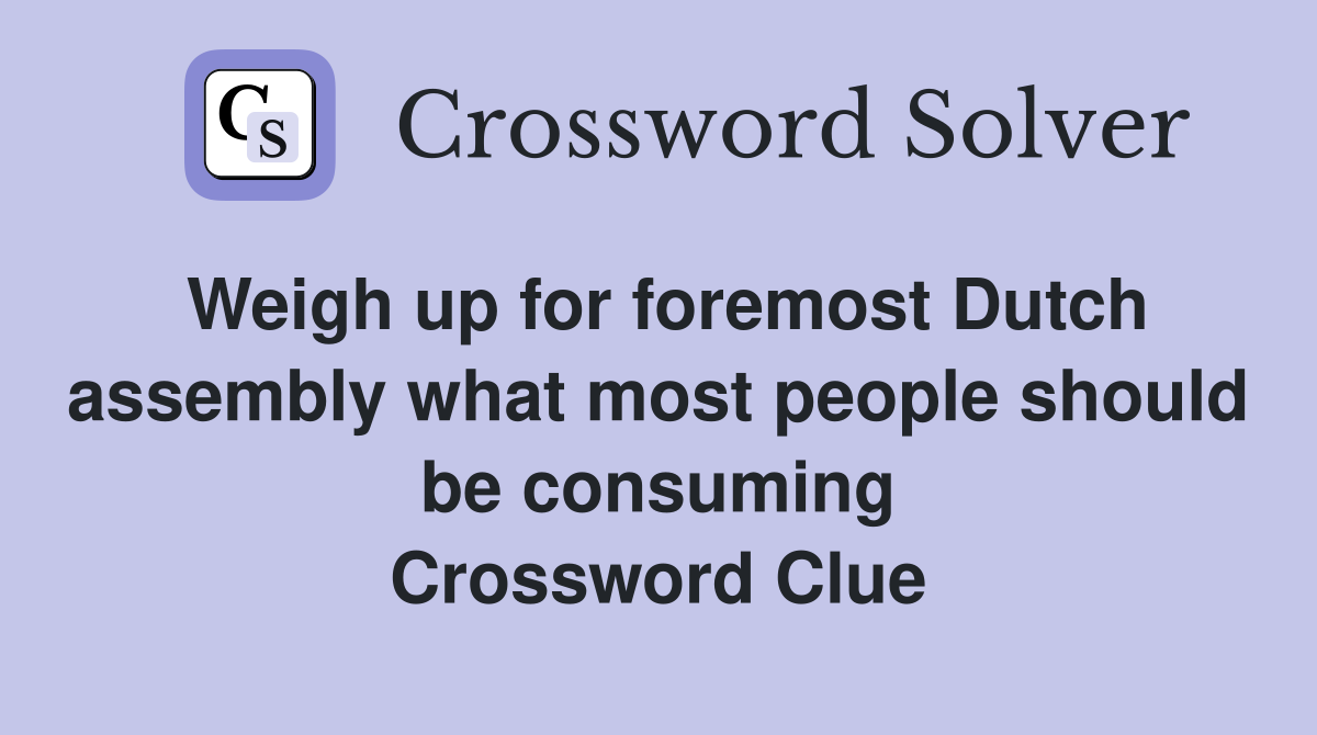 Weigh up for foremost Dutch assembly what most people should be consuming Crossword Clue