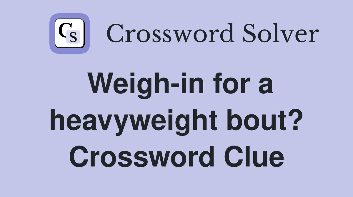 Weigh-in for a heavyweight bout? Crossword Clue
