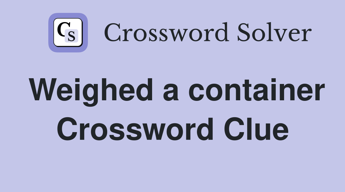 Weighed a container Crossword Clue
