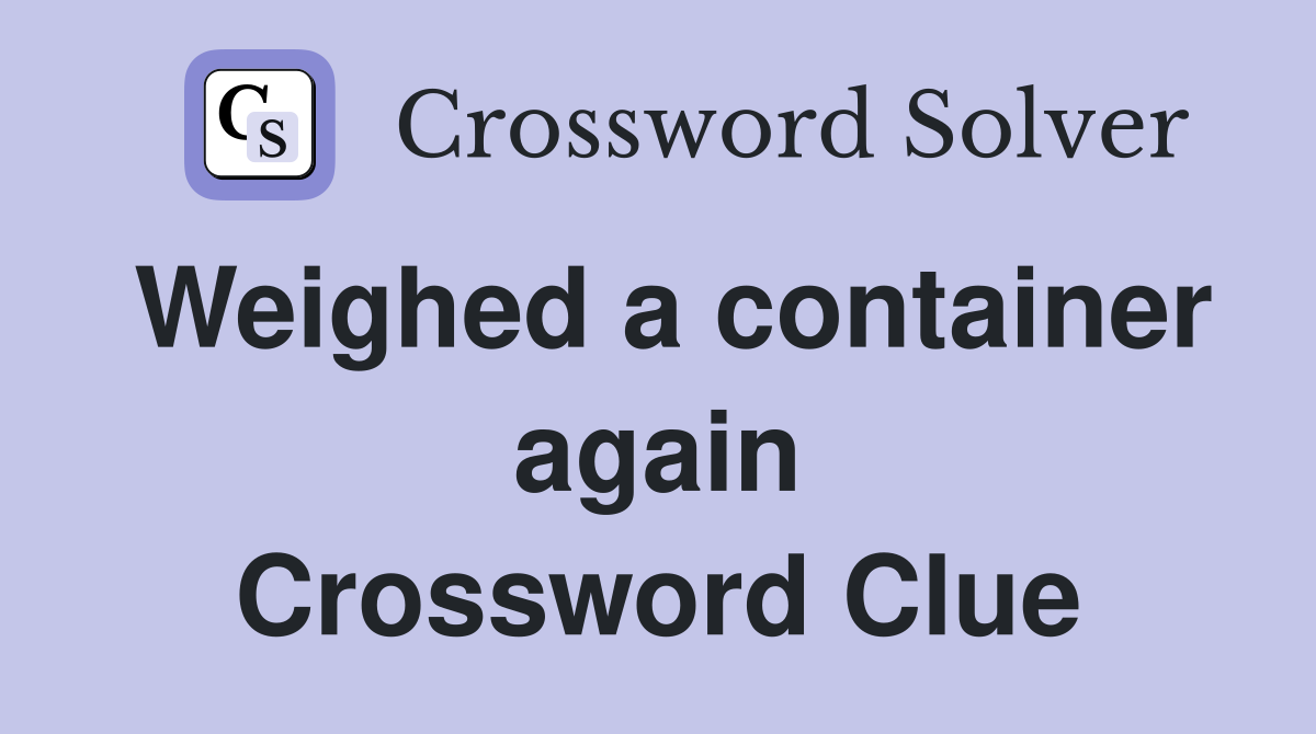 Weighed a container again Crossword Clue