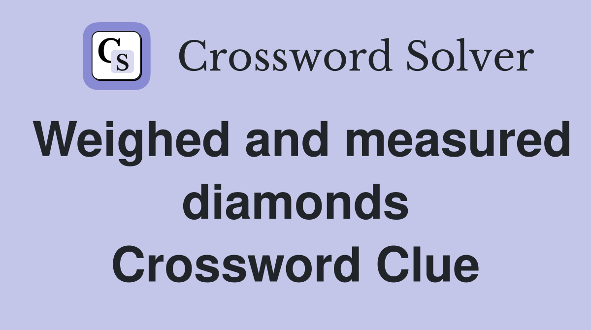 Weighed and measured diamonds Crossword Clue