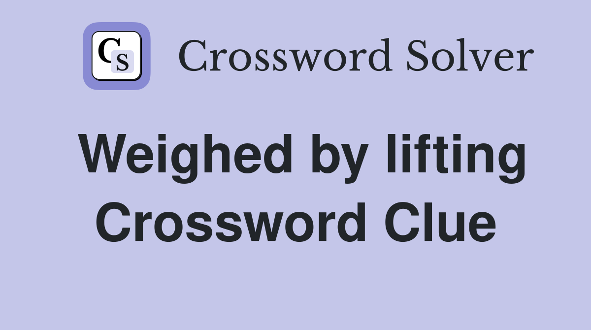 Weighed by lifting Crossword Clue