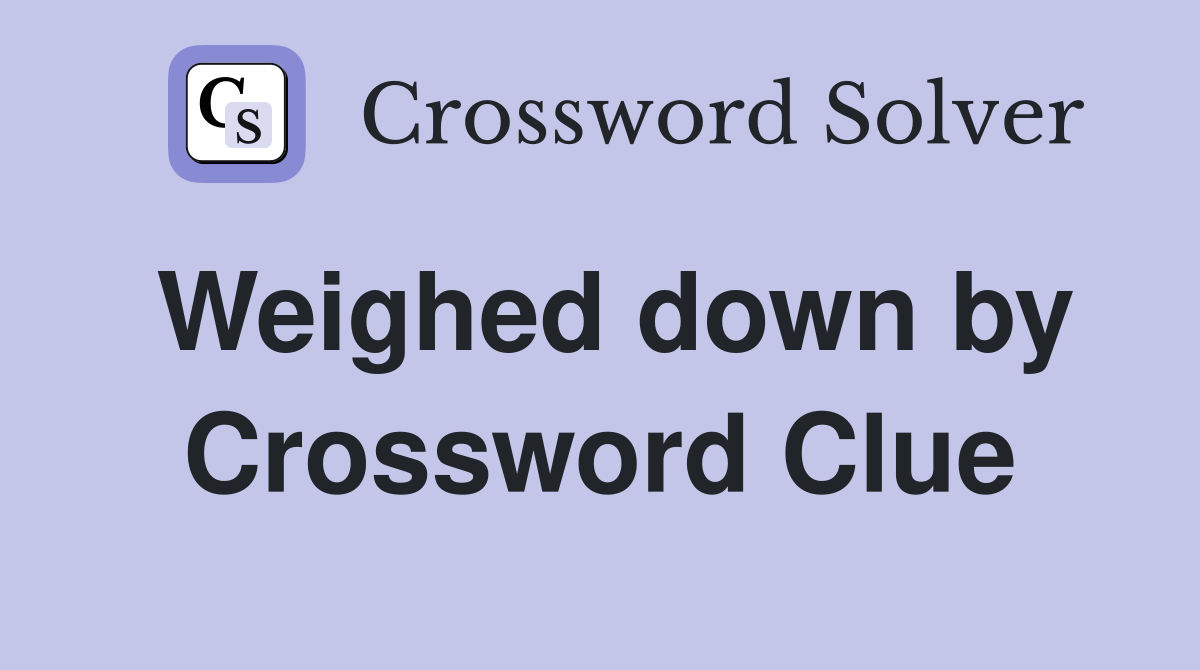 Weighed down by Crossword Clue