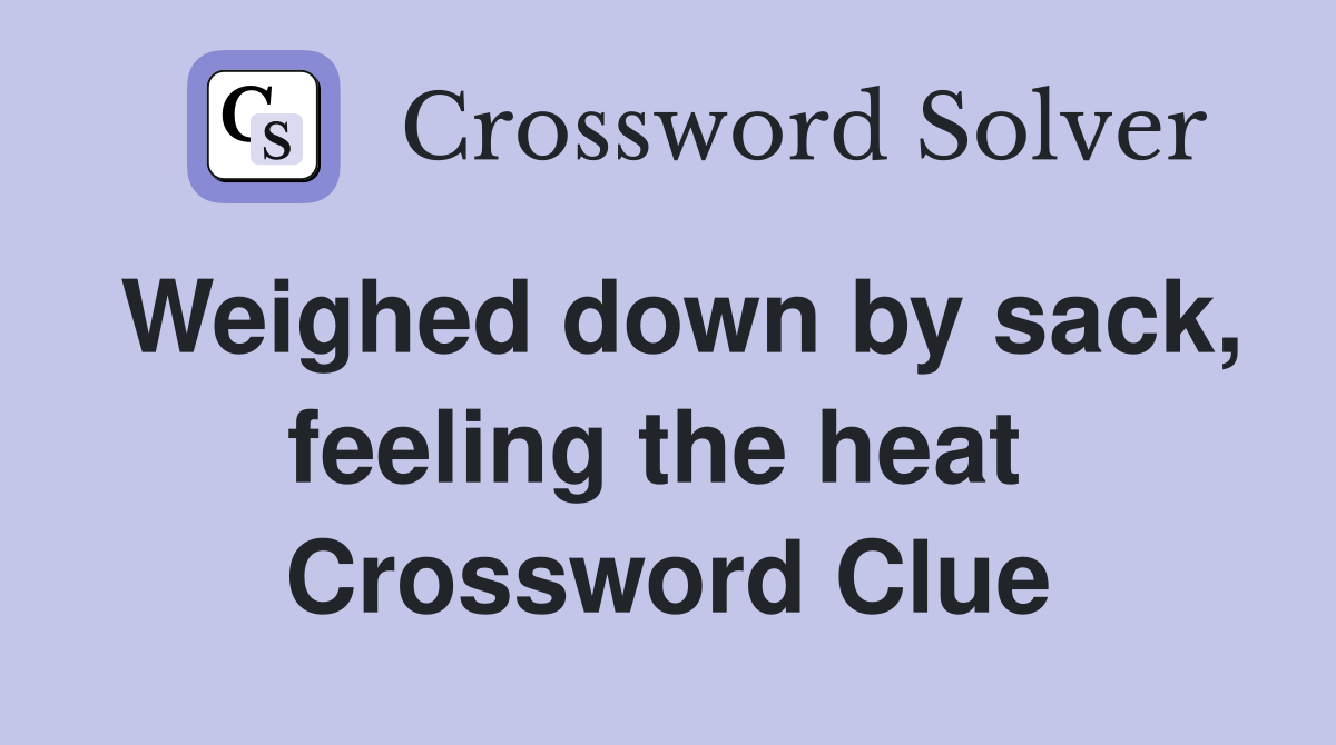 Weighed down by sack, feeling the heat  Crossword Clue