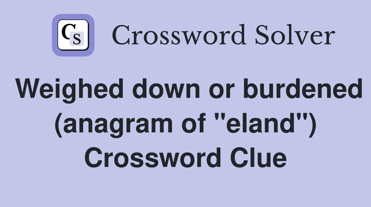 Weighed down or burdened (anagram of "eland") Crossword Clue