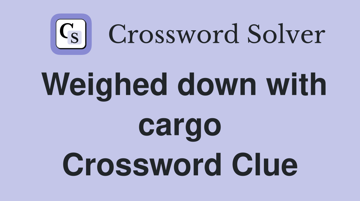 Weighed down with cargo Crossword Clue