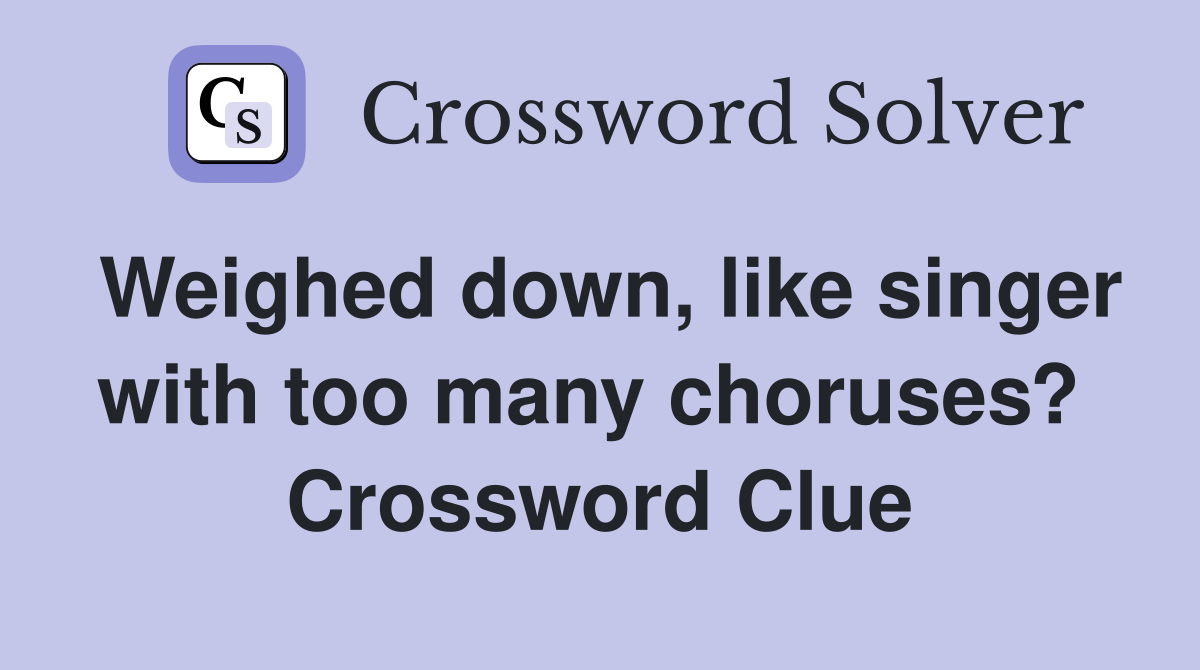 Weighed down, like singer with too many choruses?  Crossword Clue