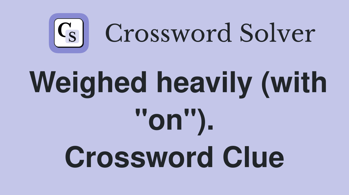 Weighed heavily (with "on"). Crossword Clue