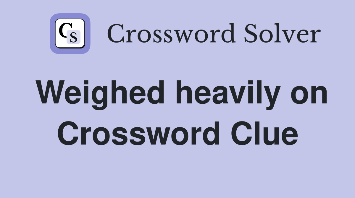 Weighed heavily on Crossword Clue