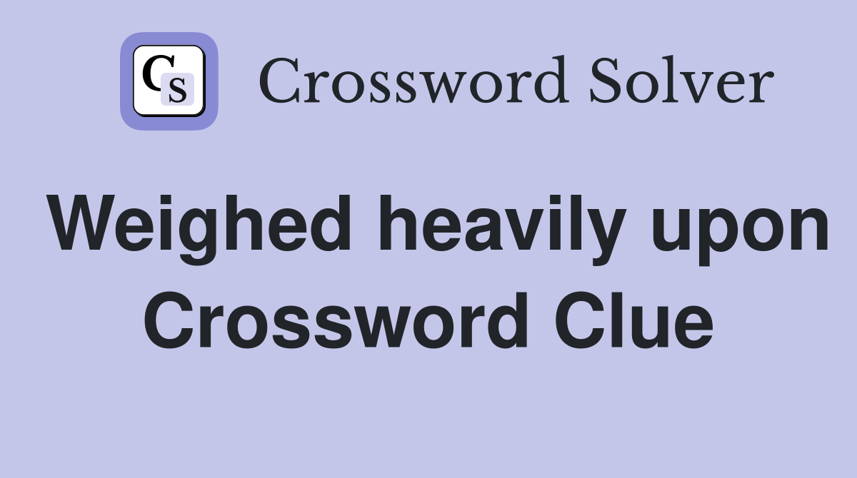 Weighed heavily upon Crossword Clue